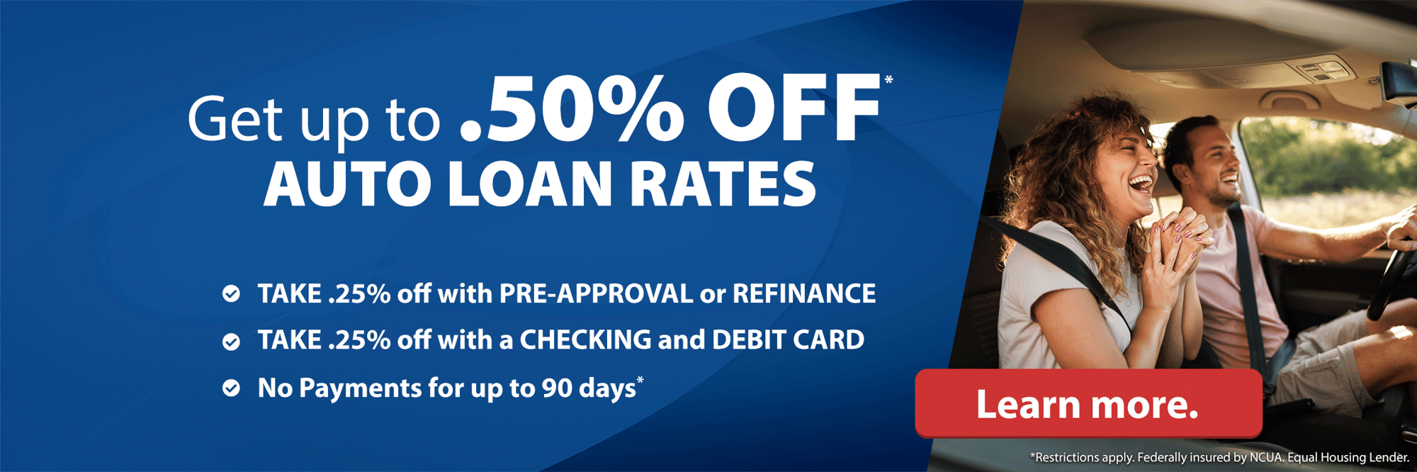 Get up to .50% off* Auto Loan Rates. Click here to learn more.
